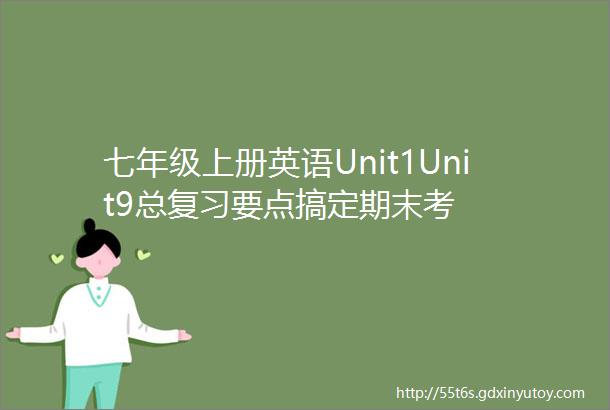 七年级上册英语Unit1Unit9总复习要点搞定期末考
